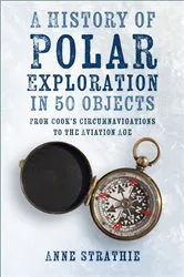 Book cover of A History of Polar Exploration in 50 Objects by Anne Strathie