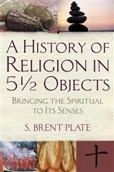 Book cover of A History of Religion in 5½ Objects by S. Brent Plate
