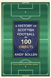 Book cover of A History of Scottish Football in 100 Objects by Andy Bollen