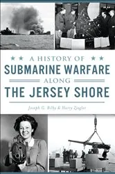 Book cover of A History of Submarine Warfare Along the Jersey Shore by Joseph G. Billy