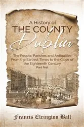 Book cover of A History of the County Dublin by Francis Elrington Ball