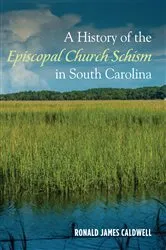 Book cover of A History of the Episcopal Church Schism in South Carolina by Ronald James Caldwell