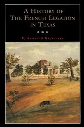 Book cover of A History of the French Legation in Texas by Kenneth Hafertepe