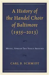 Book cover of A History of the Handel Choir of Baltimore (1935–2013) by Carl B. Schmidt