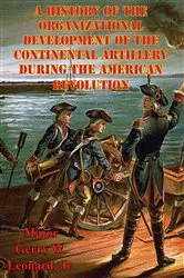 Book cover of A History Of The Organizational Development Of The Continental Artillery During The American Revolution by Unknown