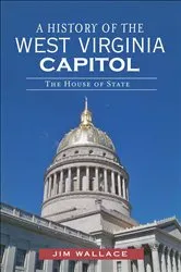 Book cover of A History of the West Virginia Capitol by Jim Wallace