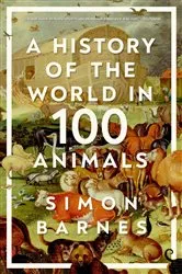 Book cover of A History of the World in 100 Animals by Simon Barnes