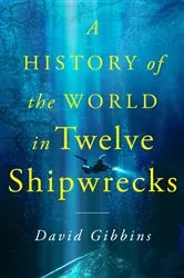 Book cover of A History of the World in Twelve Shipwrecks by David Gibbins