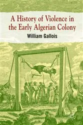 Book cover of A History of Violence in the Early Algerian Colony by William Gallois
