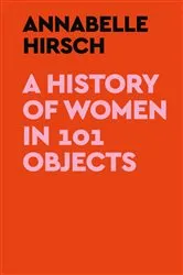 Book cover of A History of Women in 101 Objects by Annabelle Hirsch