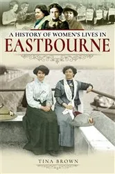 Book cover of A History of Women's Lives in Eastbourne by Tina Brown
