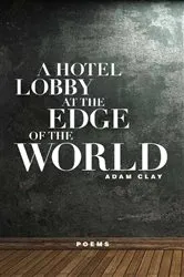 Book cover of A Hotel Lobby at the Edge of the World by Adam Clay