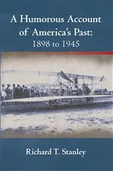 Book cover of A Humorous Account of America's Past: 1898 to 1945 by Richard T. Stanley