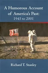 Book cover of A Humorous Account of America's Past: 1945 to 2001 by Richard T. Stanley