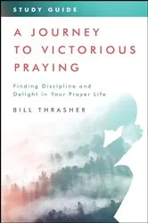 Book cover of A Journey to Victorious Praying: Study Guide by Bill Thrasher