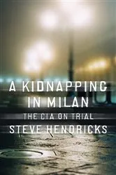 Book cover of A Kidnapping in Milan: The CIA on Trial by Steve Hendricks