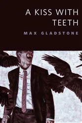 Book cover of A Kiss With Teeth by Max Gladstone