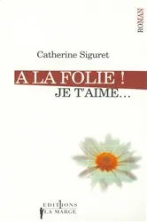 Book cover of A la folie ! Je t'aime by Catherine Siguret