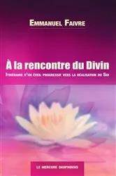 Book cover of A la rencontre du Divin - Itinéraire d'un éveil progressif vers la réalisation du Soi by Emmanuel Faivre