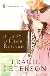 Book cover of A Lady of High Regard (Ladies of Liberty Book #1) by Tracie Peterson