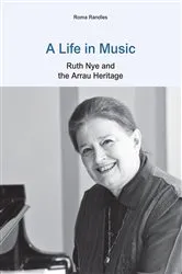 Book cover of A Life in Music: Ruth Nye and the Arrau Heritage by Roma Randles