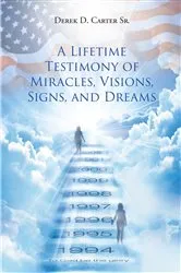Book cover of A Lifetime Testimony of Miracles, Visions, Signs, and Dreams by Derek D. Carter Sr.