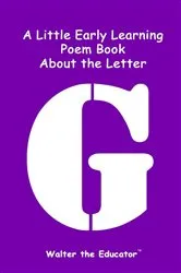 Book cover of A Little Early Learning Poem Book about the Letter G by Walter the Educator