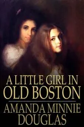 Book cover of A Little Girl in Old Boston by Amanda Minnie Douglas