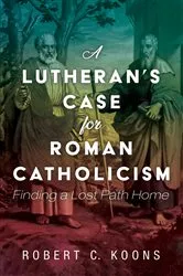 Book cover of A Lutheran’s Case for Roman Catholicism by Robert C. Koons