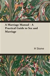 Book cover of A Marriage Manual - A Practical Guide to Sex and Marriage by H. M. Stone