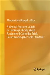 Book cover of A Medical Educator's Guide to Thinking Critically about Randomised Controlled Trials: Deconstructing the 