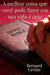 Book cover of A melhor coisa que você pode fazer em sua vida é orar by Bernard Levine