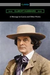 Book cover of A Message to Garcia and Other Works by Elbert Hubbard