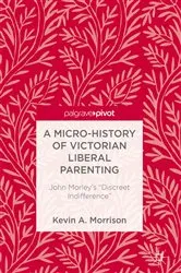 Book cover of A Micro-History of Victorian Liberal Parenting by Kevin A. Morrison