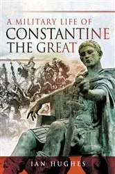 Book cover of A Military Life of Constantine the Great by Ian Hughes