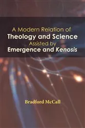 Book cover of A Modern Relation of Theology and Science Assisted by Emergence and Kenosis by Bradford McCall