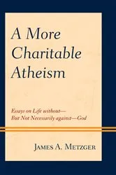 Book cover of A More Charitable Atheism by James A. Metzger