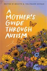 Book cover of A Mother's Guide Through Autism, Through The Eyes of The Guided by Brigitte M. Volltrauer Shipman