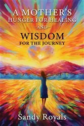 Book cover of A Mothers Hunger for Healing and Wisdom for the Journey by Sandy Royals