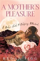 Book cover of A Mother's Pleasure by Regan Figg