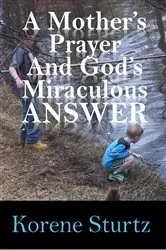 Book cover of A Mother's Prayer and God's Miraculous Answer by Korene Sturtz