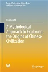 Book cover of A Mythological Approach to Exploring the Origins of Chinese Civilization by Shuxian Ye