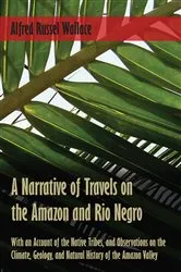Book cover of A Narrative of Travels on the Amazon and Rio Negro, with an Account of the Native Tribes, and Observations on the Climate, Geology, and Natural History of the Amazon Valley by Alfred Russel Wallace