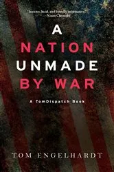 Book cover of A Nation Unmade by War by Tom Engelhardt