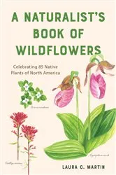 Book cover of A Naturalist's Book of Wildflowers: Celebrating 85 Native Plants in North America by Laura C. Martin