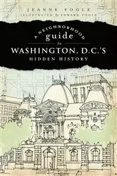 Book cover of A Neighborhood Guide to Washington, D.C.'s Hidden History by Jeanne Fogle