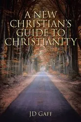 Book cover of A New Christian's Guide to Christianity by JD Gaff