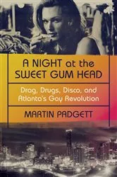 Book cover of A Night at the Sweet Gum Head: Drag, Drugs, Disco, and Atlanta's Gay Revolution by Martin Padgett