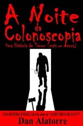 Book cover of A Noite Da Colonoscopia - Uma História De Terror (Mais Ou Menos) by Dan Alatorre