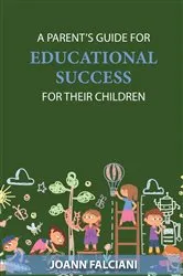 Book cover of A Parent's Guide for Educational Success for Their Children by Joann Falciani
